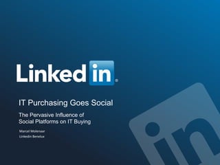 IT Purchasing Goes Social
The Pervasive Influence of
Social Platforms on IT Buying
Marcel Molenaar
Linkedin Benelux
 