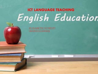 ICT LANGUAGE TEACHING
ELISABETH SUNESTI
(8820315150040)
 