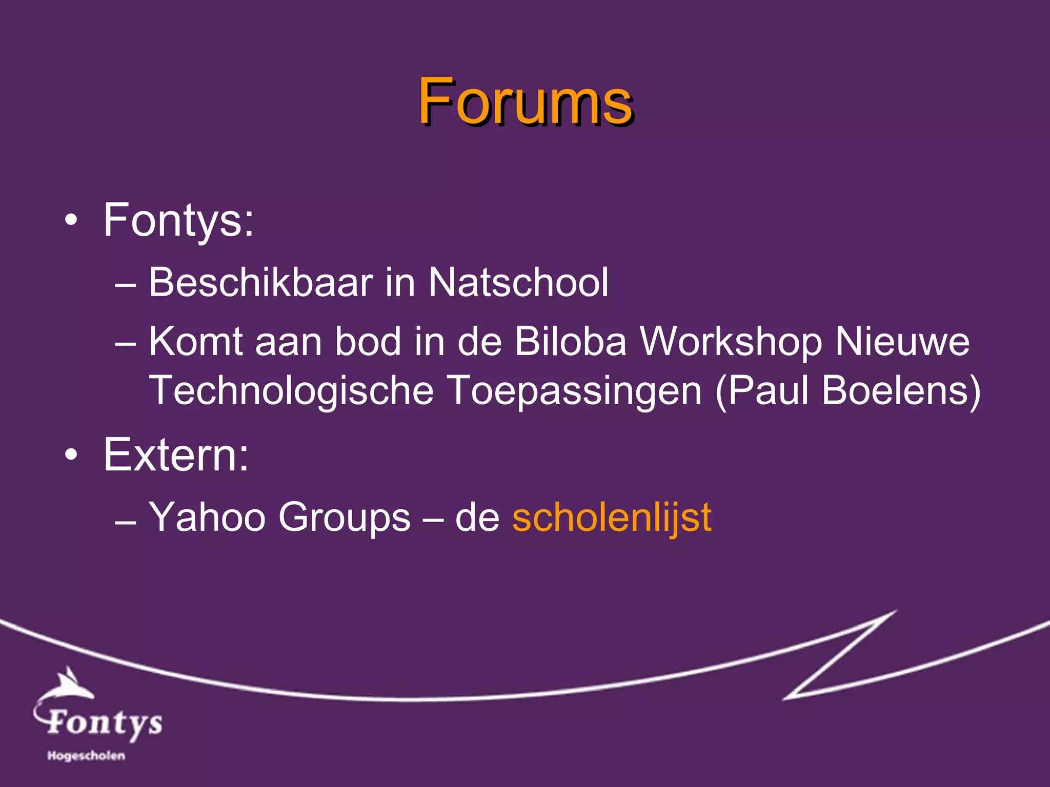 Forums Fontys: Beschikbaar in Natschool Komt aan bod in de Biloba Workshop Nieuwe Technologische Toepassingen (Paul Boelens) Extern: Yahoo Groups – de  scholenlijst 