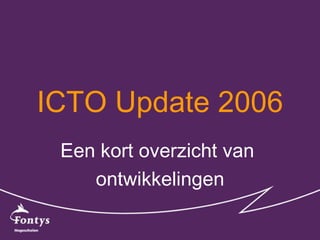 ICTO Update 2006 Een kort overzicht van  ontwikkelingen 