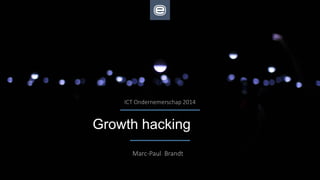 Growth hacking
Marc-Paul Brandt
ICT Ondernemerschap 2014
 