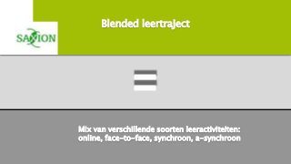 Blended leertraject
=
Mix van verschillende soorten leeractiviteiten:
online, face-to-face, synchroon, a-synchroon
 