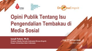 Opini Publik Tentang Isu
Pengendalian Tembakau di
Media Sosial
Ismail Fahmi, Ph.D.
Direktur Media Kernels Indonesia (Drone...