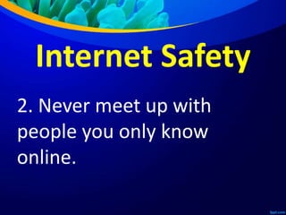 Internet Safety
2. Never meet up with
people you only know
online.
 