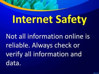 Internet Safety
Not all information online is
reliable. Always check or
verify all information and
data.
 