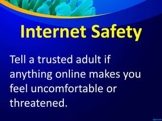 Internet Safety
Tell a trusted adult if
anything online makes you
feel uncomfortable or
threatened.
 
