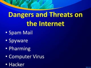 Dangers and Threats on
the Internet
• Spam Mail
• Spyware
• Pharming
• Computer Virus
• Hacker
 