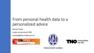 From personal health data to a
personalized advice
Wessel Kraaij
Leiden University & TNO
w.kraaij@liacs.leidenuniv.nl
 