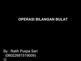 By : Ratih Puspa Sari
(06022681519009)

OPERASI BILANGAN BULAT
 