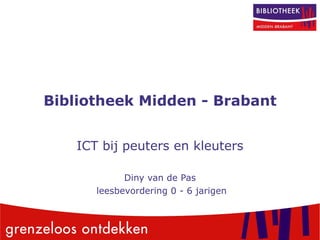 Bibliotheek Midden - Brabant ICT bij peuters en kleuters Diny van de Pas leesbevordering 0 - 6 jarigen 