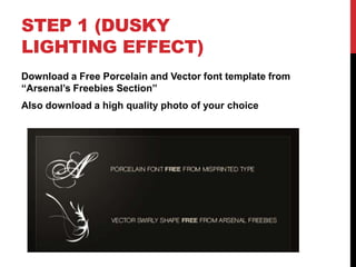 STEP 1 (DUSKY
LIGHTING EFFECT)
Download a Free Porcelain and Vector font template from
“Arsenal‟s Freebies Section”
Also download a high quality photo of your choice
 
