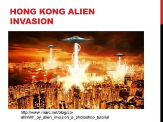 HONG KONG ALIEN
INVASION




 http://www.imarc.net/blog/85-
 ahhhhh_oy_alien_invasion_a_photoshop_tutorial
 