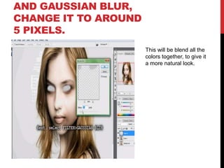 AND GAUSSIAN BLUR,
CHANGE IT TO AROUND
5 PIXELS.
                      This will be blend all the
                      colors together, to give it
                      a more natural look.
 
