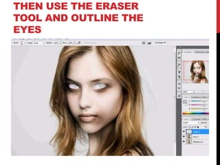 THEN USE THE ERASER
TOOL AND OUTLINE THE
EYES
 