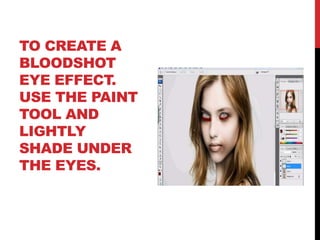 TO CREATE A
BLOODSHOT
EYE EFFECT.
USE THE PAINT
TOOL AND
LIGHTLY
SHADE UNDER
THE EYES.
 