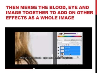 THEN MERGE THE BLOOD, EYE AND
IMAGE TOGETHER TO ADD ON OTHER
EFFECTS AS A WHOLE IMAGE
 