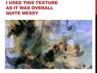 I USED THIS TEXTURE
AS IT WAS OVERALL
QUITE MESSY
 