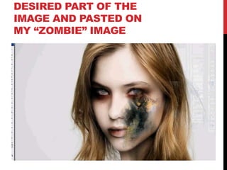 DESIRED PART OF THE
IMAGE AND PASTED ON
MY “ZOMBIE” IMAGE
 