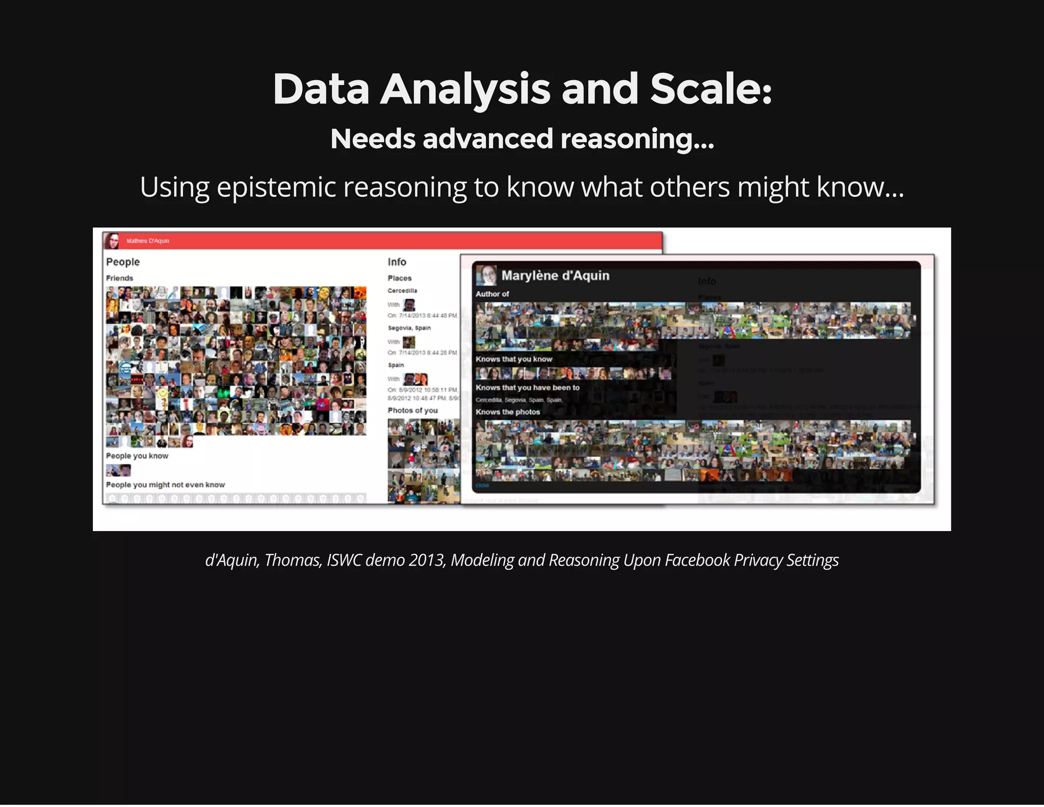 Data Analysis and Scale:
Needs advanced reasoning...
Using epistemic reasoning to know what others might know...
d'Aquin, Thomas, ISWC demo 2013, Modeling and Reasoning Upon Facebook Privacy Settings
 