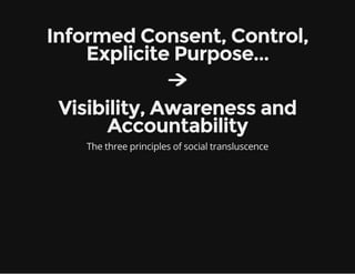 Informed Consent, Control,
Explicite Purpose...
Visibility, Awareness and
Accountability
The three principles of social transluscence
 
