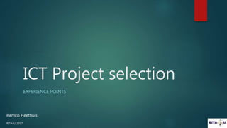 ICT Project selection
EXPERIENCE POINTS
Remko Heethuis
BITA4U 2017
 