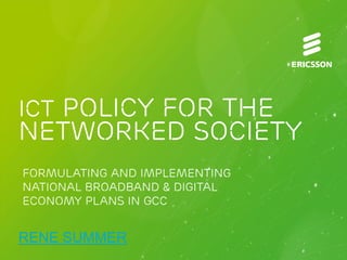 ICT POLICY FOR THE

NETWORKED SOCIETY
Formulating and Implementing
National Broadband & Digital
Economy Plans in GCC

RENE SUMMER

 