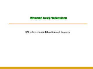ICT policy 2009 in Education and Research
Welcome To My Presentation
 