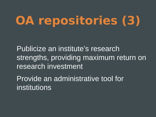 OA repositories (3)

Publicize an institute’s research
strengths, providing maximum return on
research investment
Provide an administrative tool for
institutions
 