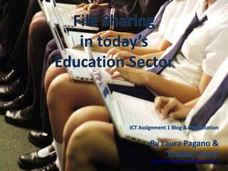 File Sharing  in today’s  Education Sector ICT Assignment 1 Blog & Presentation By Laura Pagano & Bradley Kemp http://bradlaura.wordpress.com/2010/04/06/file-sharing/ 