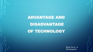 ADVANTAGE AND 
DISADVANTAGE 
OF TECHNOLOGY 
Mhay Anne A. 
Monteagudo 
 