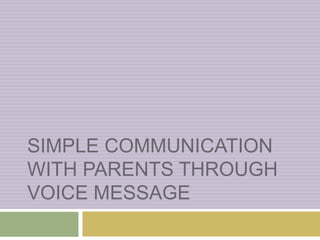 SIMPLE COMMUNICATION
WITH PARENTS THROUGH
VOICE MESSAGE
 