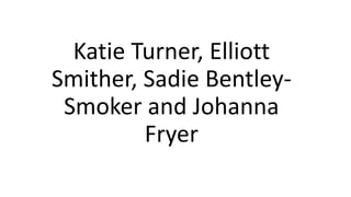 Katie Turner, Elliott
Smither, Sadie Bentley-
Smoker and Johanna
Fryer
 