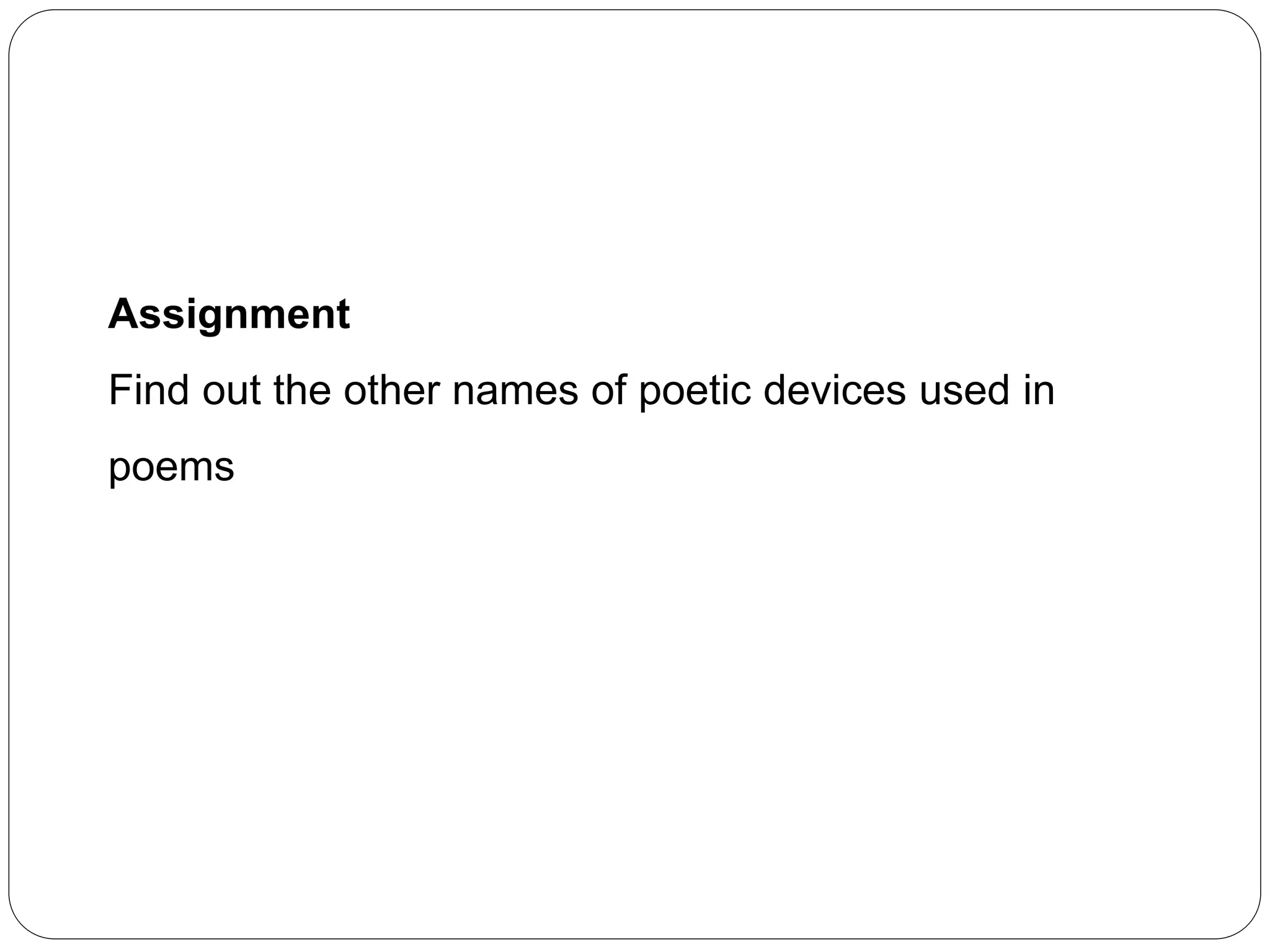 Assignment 
Find out the other names of poetic devices used in 
poems 
 
