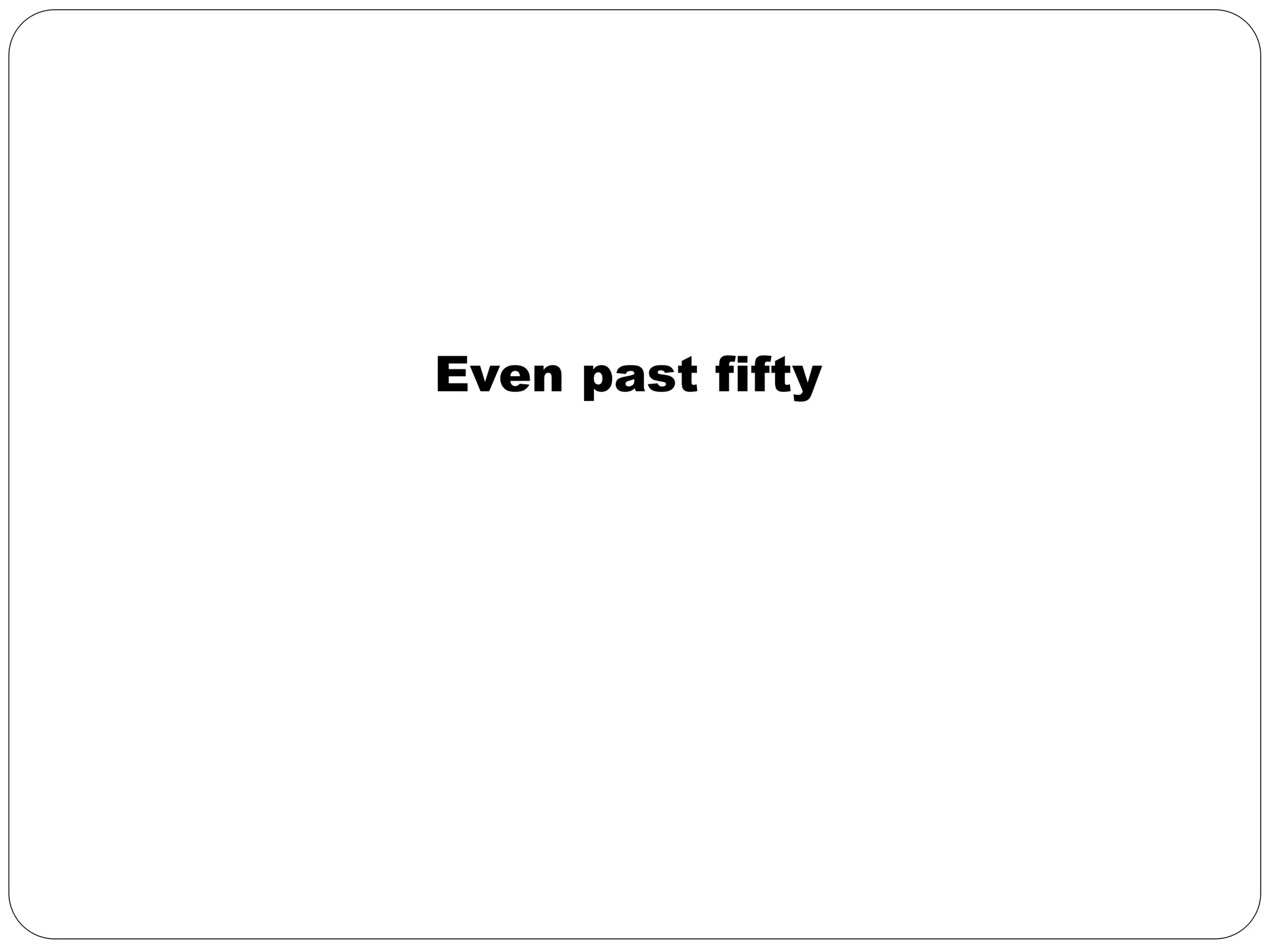 Even past fifty 
 