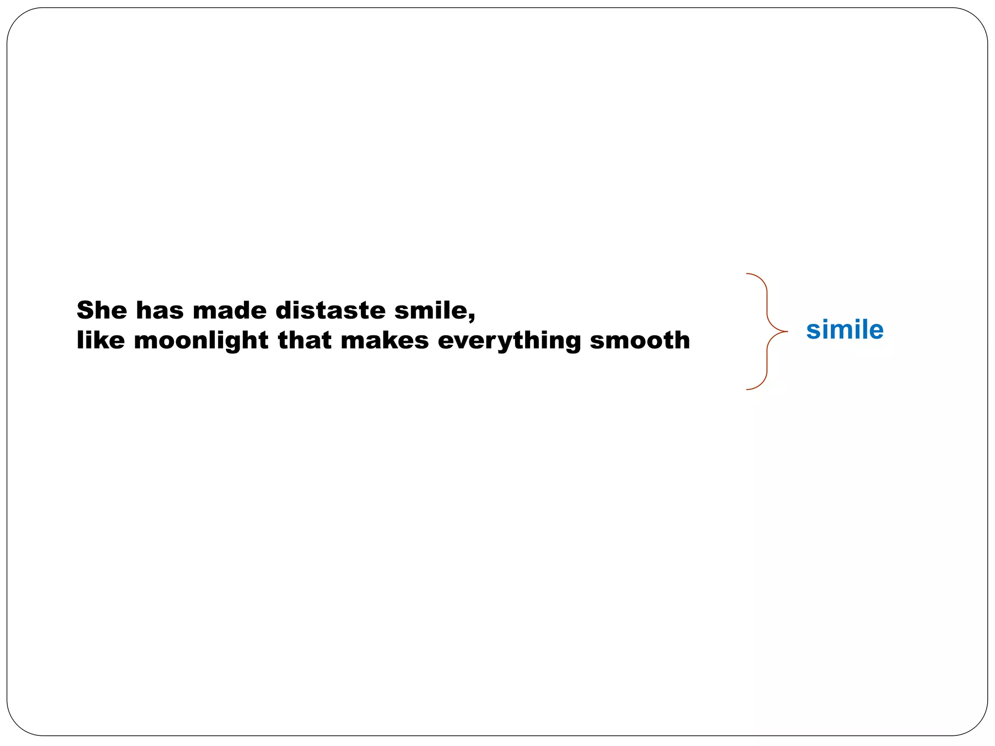 simile 
She has made distaste smile, 
like moonlight that makes everything smooth 
 