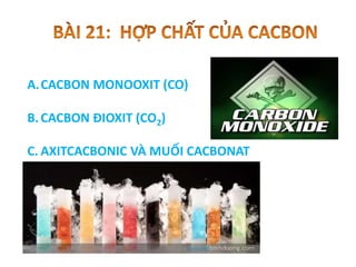 A.CACBON MONOOXIT (CO)
B.CACBON ĐIOXIT (CO2)
C. AXITCACBONIC VÀ MUỐI CACBONAT
 