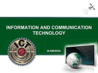 INFORMATION AND COMMUNICATION
TECHNOLOGY
M.AMUDHA
 