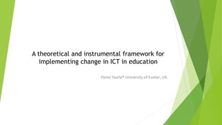 A theoretical and instrumental framework for
implementing change in ICT in education
Penni Tearle* University of Exeter, UK
 