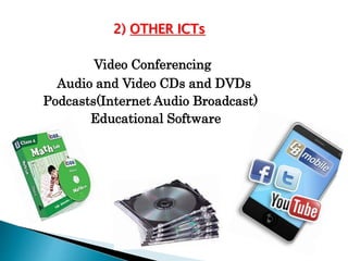 2) OTHER ICTs
Video Conferencing
Audio and Video CDs and DVDs
Podcasts(Internet Audio Broadcast)
Educational Software
 