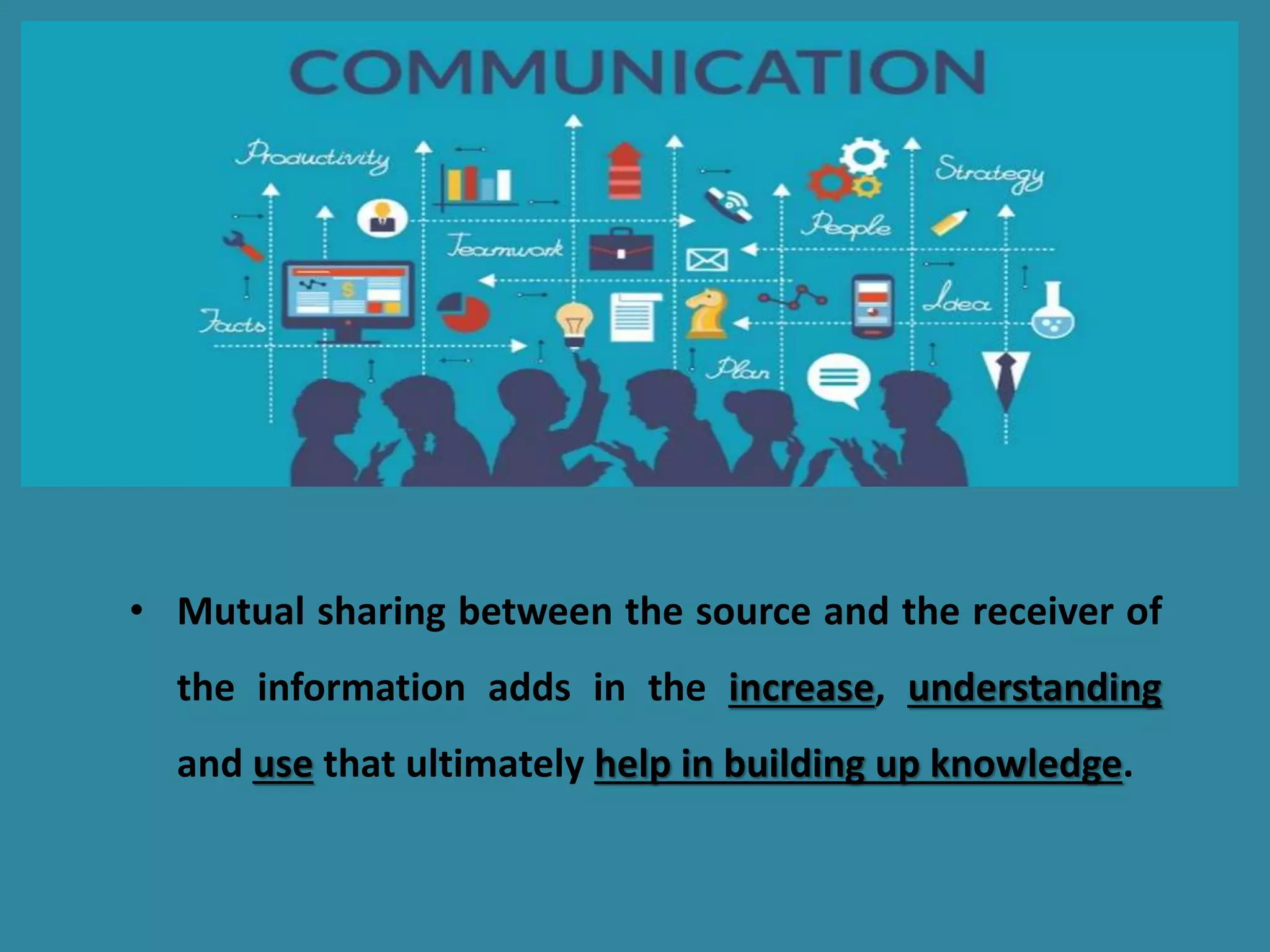 • Mutual sharing between the source and the receiver of
the information adds in the increase, understanding
and use that ultimately help in building up knowledge.
 