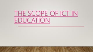 THE SCOPE OF ICT IN
EDUCATION
 