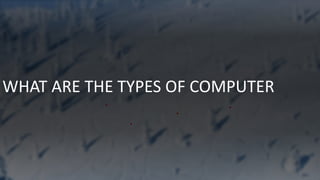 WHAT ARE THE TYPES OF COMPUTER
 
