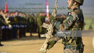 ..........And many more ……….
The Indian Army plays an important role in protecting the
lives of each and every Indian
Salute to the Indian Army
 