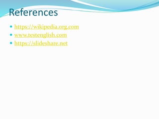 References
 https://wikipedia.org.com
 www.testenglish.com
 https://slideshare.net
 
