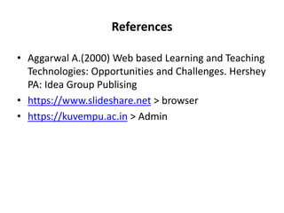 References
• Aggarwal A.(2000) Web based Learning and Teaching
Technologies: Opportunities and Challenges. Hershey
PA: Idea Group Publising
• https://www.slideshare.net > browser
• https://kuvempu.ac.in > Admin
 