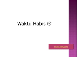 Waktu Habis 
Soal Berikutnya
 