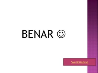 BENAR 
Soal Berikutnya
 