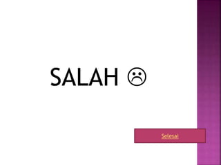 SALAH 
Selesai
 