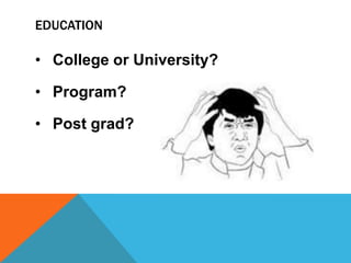 EDUCATION

• College or University?

• Program?

• Post grad?
 