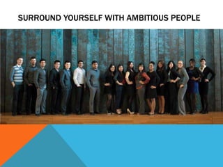SURROUND YOURSELF WITH AMBITIOUS PEOPLE
 